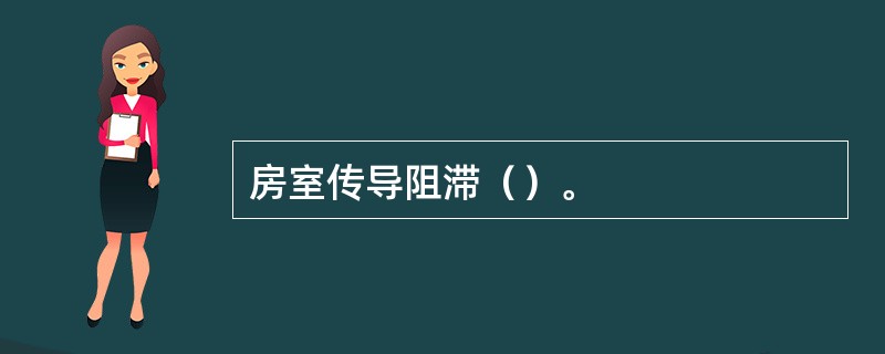 房室传导阻滞（）。