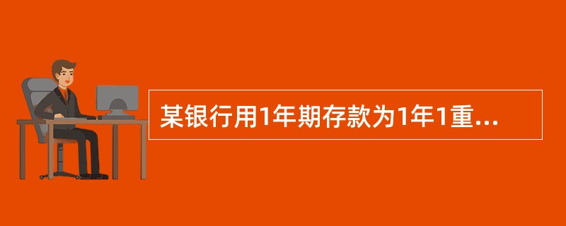 某银行用1年期存款为1年1重定价的住房按揭贷款提供资金来源。1年期定期存款初始利