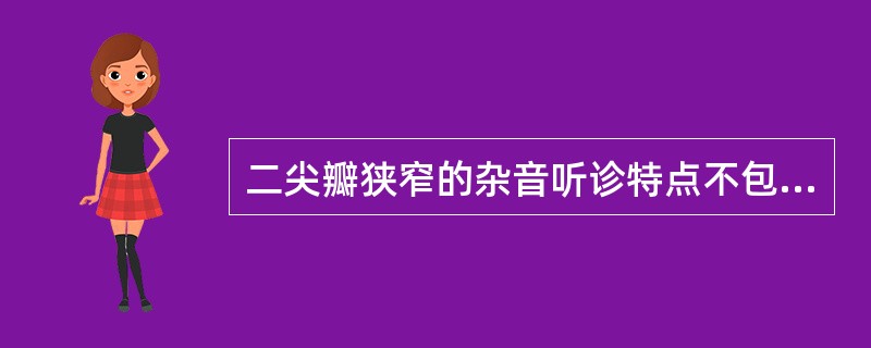 二尖瓣狭窄的杂音听诊特点不包括（）。