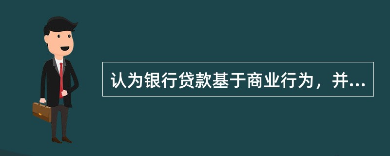 认为银行贷款基于商业行为，并以真实商业票据为抵押的管理理论是（）。