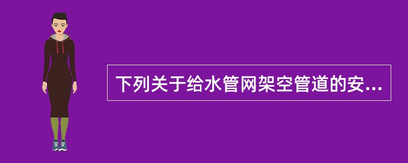 下列关于给水管网架空管道的安装规定的说法，不正确的是（）。