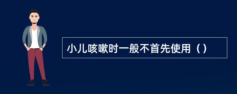 小儿咳嗽时一般不首先使用（）