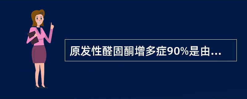 原发性醛固酮增多症90%是由于下列哪种肾上腺病变引起的（）