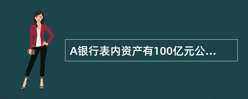 A银行表内资产有100亿元公司企业贷款，30亿元个人住房贷款。表外资产有对公司B