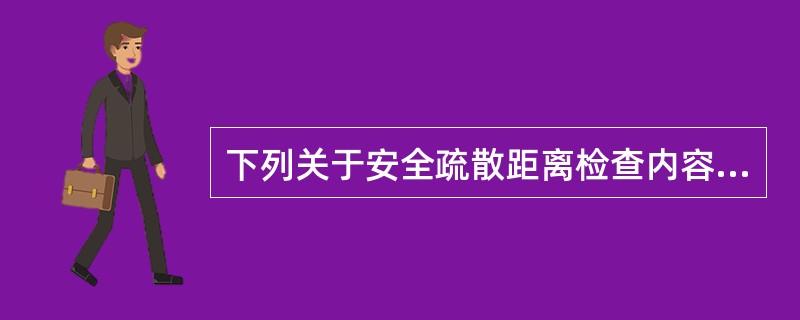 下列关于安全疏散距离检查内容的说法，错误的是（）。