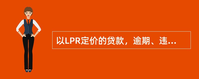 以LPR定价的贷款，逾期、违约按照（）计收罚息。