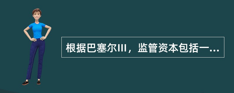 根据巴塞尔Ⅲ，监管资本包括一级资本和（）。