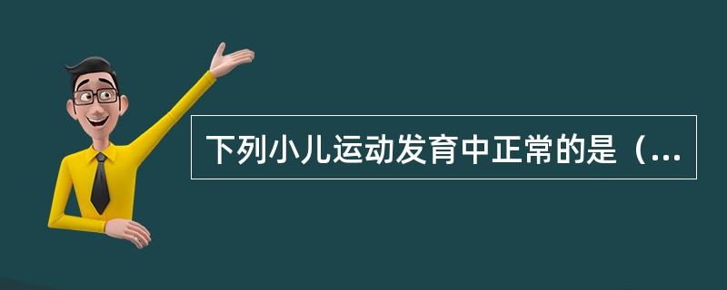 下列小儿运动发育中正常的是（）。