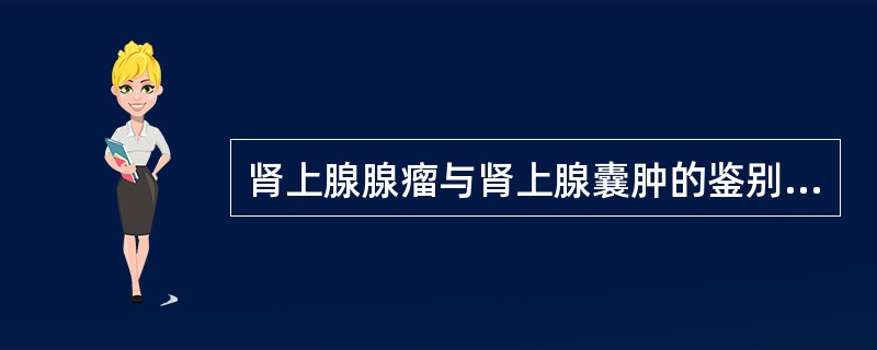 肾上腺腺瘤与肾上腺囊肿的鉴别要点是（）