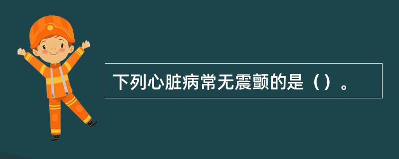 下列心脏病常无震颤的是（）。