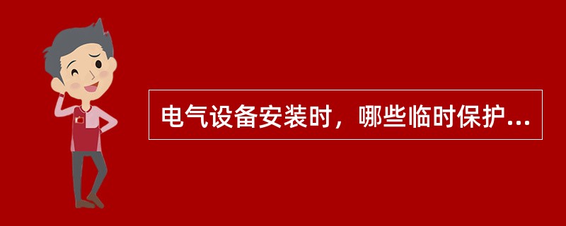 电气设备安装时，哪些临时保护措施应拆除？