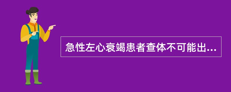 急性左心衰竭患者查体不可能出现的体征是（）。