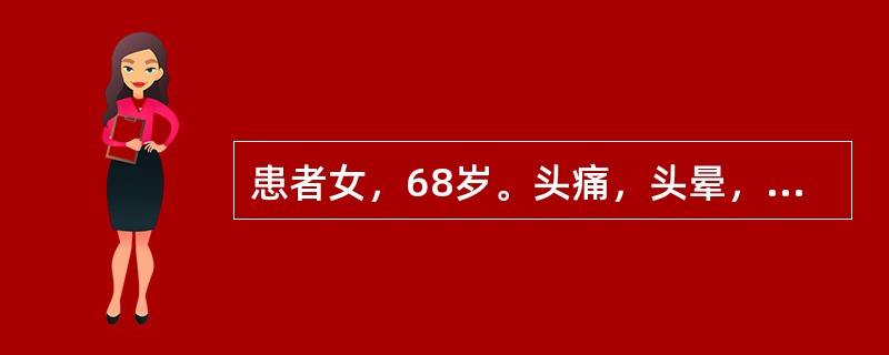 患者女，68岁。头痛，头晕，胸闷。查体：BP200/110mmHg，无意识障碍及