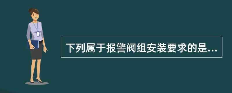 下列属于报警阀组安装要求的是（）。