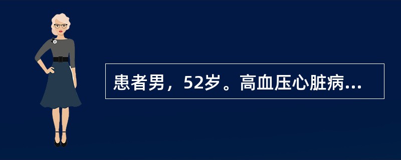 患者男，52岁。高血压心脏病病史10年，1天前因上呼吸道感染在门诊静滴抗生素，速