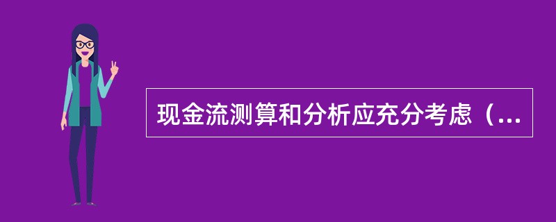 现金流测算和分析应充分考虑（）对现金流的影响。