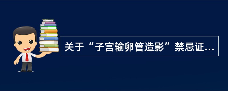 关于“子宫输卵管造影”禁忌证，错误的是（）