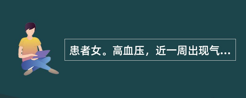 患者女。高血压，近一周出现气短，2小时前于睡眠中憋醒，咳嗽，咳粉红色泡沫样痰。查