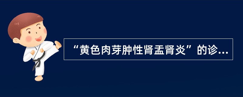 “黄色肉芽肿性肾盂肾炎”的诊断要点，下述哪项错误（）