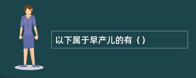 以下属于早产儿的有（）