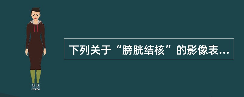 下列关于“膀胱结核”的影像表现，错误的是（）