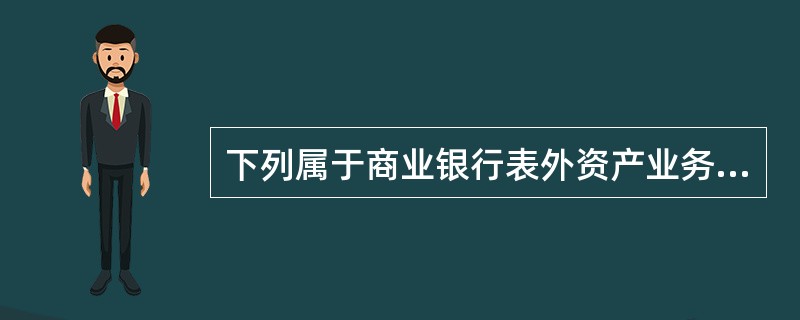 下列属于商业银行表外资产业务的是（）。