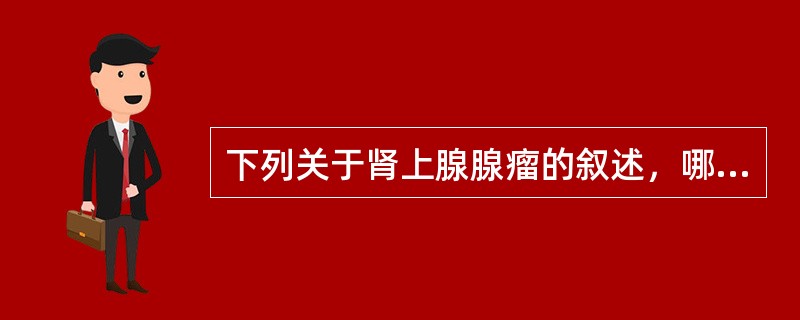 下列关于肾上腺腺瘤的叙述，哪项不正确（）