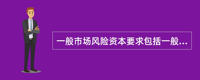 一般市场风险资本要求包括一般风险价值与（）。