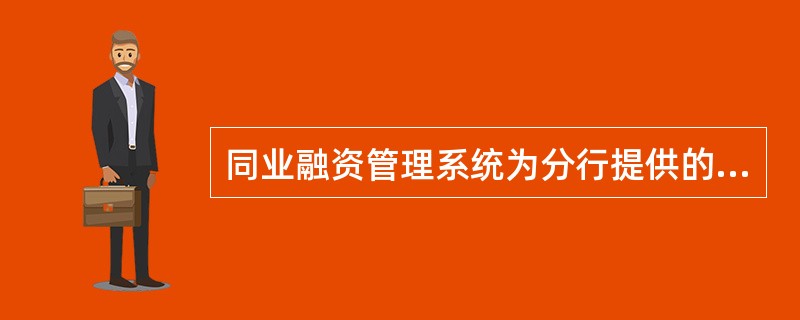 同业融资管理系统为分行提供的业务决策支持不包括（）。