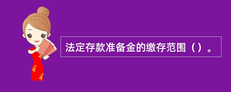 法定存款准备金的缴存范围（）。