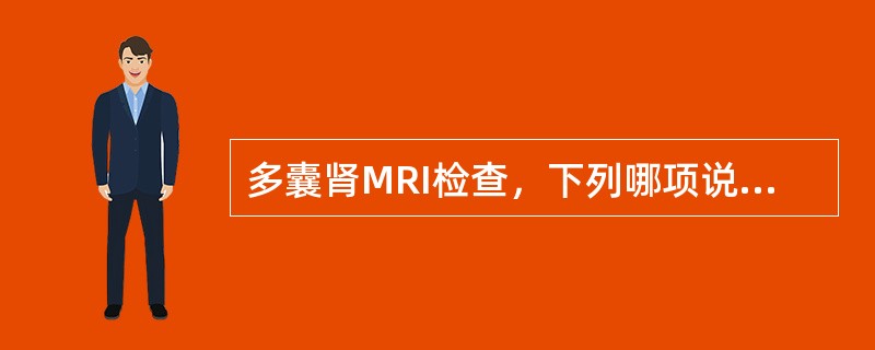 多囊肾MRI检查，下列哪项说法正确（）