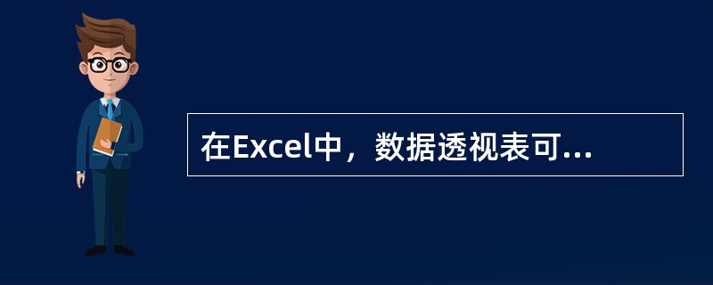 在Excel中，数据透视表可用于对数据清单或数据表进行数据的汇总和分析。（）