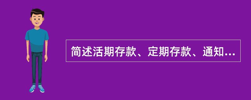 简述活期存款、定期存款、通知存款的特点。
