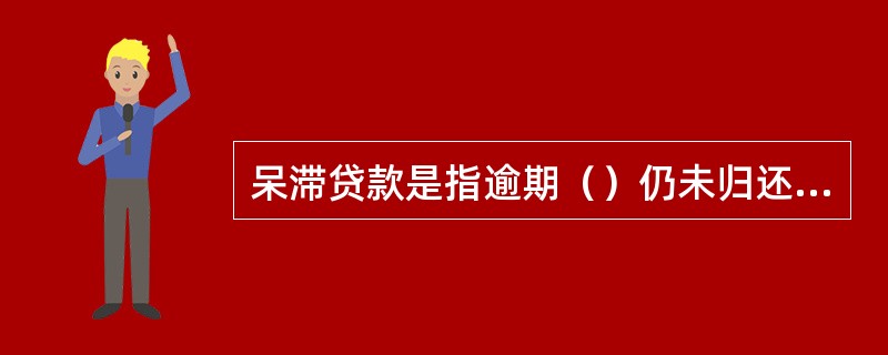 呆滞贷款是指逾期（）仍未归还的贷款，以及贷款虽未逾期或逾期不满（），但生产经营已