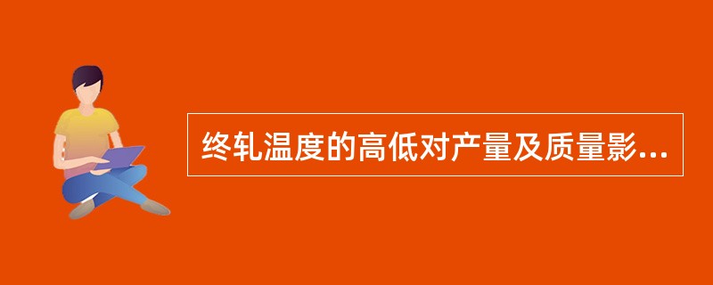 终轧温度的高低对产量及质量影响（）。