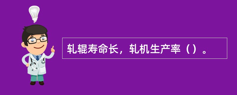 轧辊寿命长，轧机生产率（）。