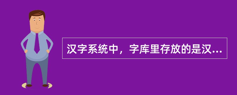汉字系统中，字库里存放的是汉字的（）。