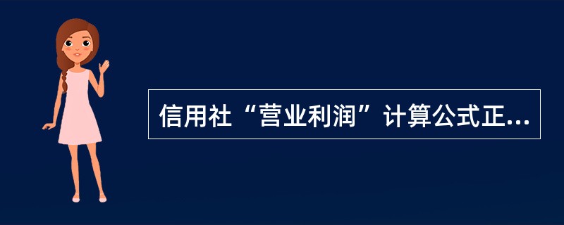 信用社“营业利润”计算公式正确的是（）。