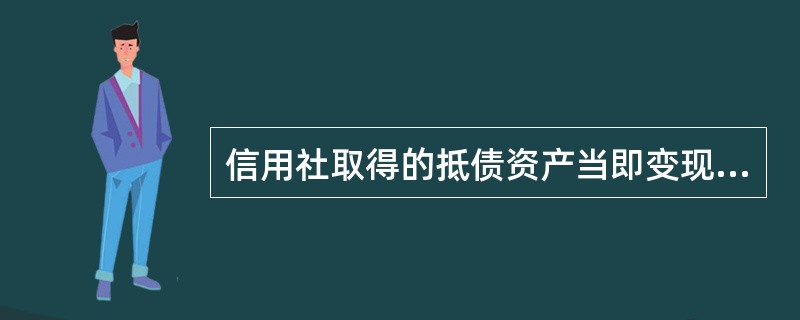 信用社取得的抵债资产当即变现的，其变现所取得的净收入低于贷款本金时，其原已产生的