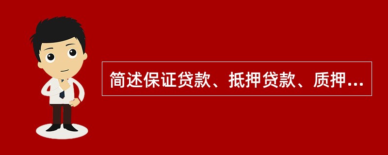 简述保证贷款、抵押贷款、质押贷款。