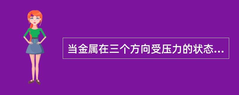 当金属在三个方向受压力的状态中变形时其塑性明显明显增大。