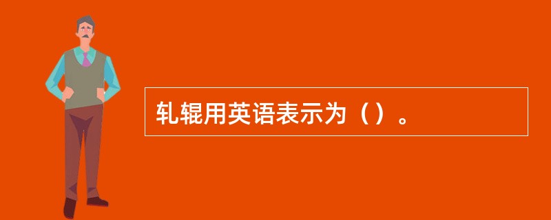 轧辊用英语表示为（）。