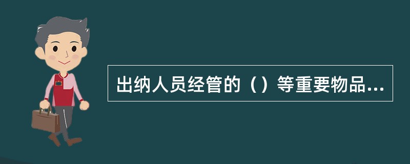 出纳人员经管的（）等重要物品换人经管时，必须办理交接登记手续。