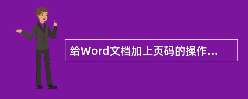 给Word文档加上页码的操作是（）。