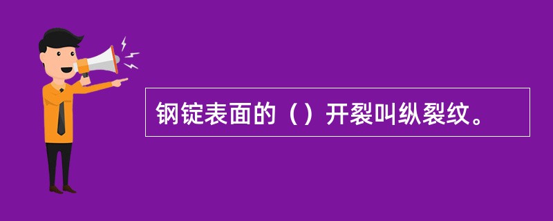 钢锭表面的（）开裂叫纵裂纹。