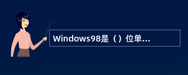 Windows98是（）位单用户多任务操作系统。