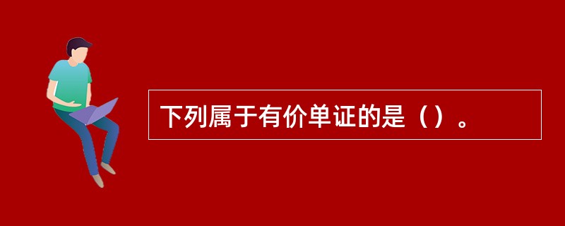 下列属于有价单证的是（）。