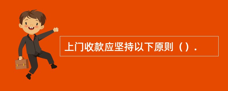 上门收款应坚持以下原则（）.