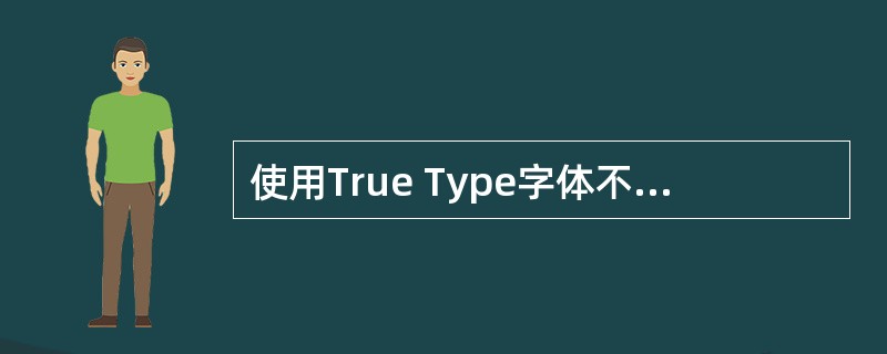 使用True Type字体不需要额外的内存。（）