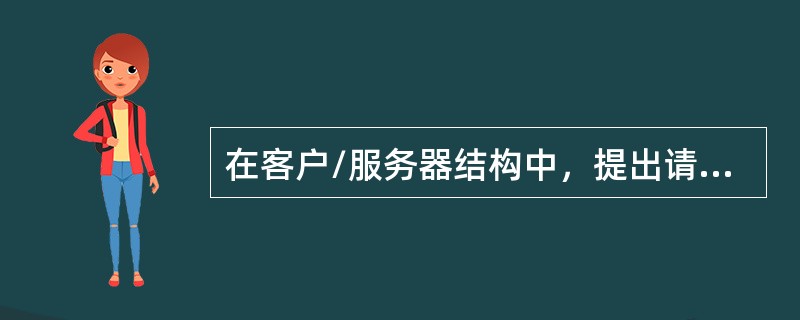 在客户/服务器结构中，提出请求的计算机称为（），而将受理请求的计算机称为服务器。